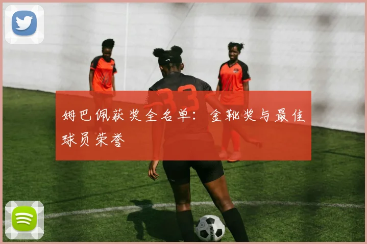 姆巴佩获奖全名单:金靴奖与最佳球员荣誉