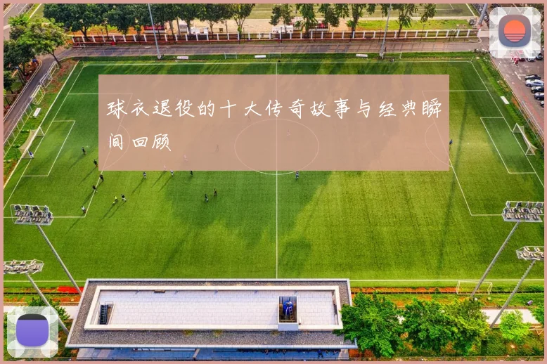 球衣退役的十大传奇故事与经典瞬间回顾