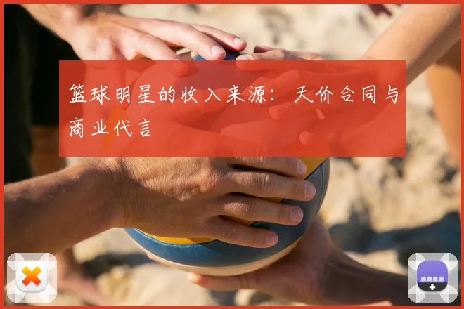 篮球明星的收入来源：天价合同与商业代言