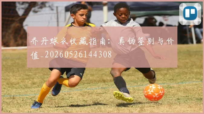 乔丹球衣收藏指南：真伪鉴别与价值_20260526144308