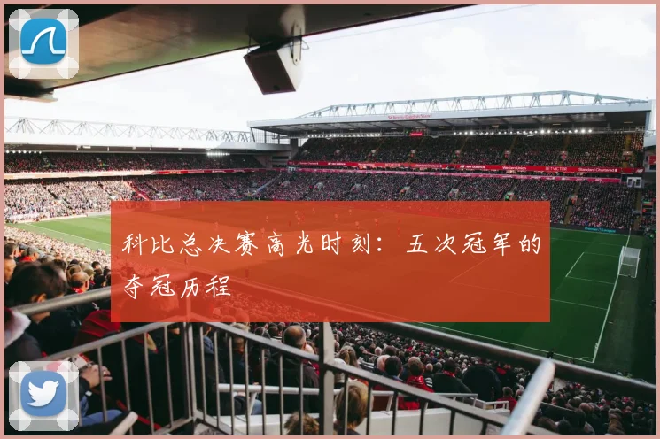 科比总决赛高光时刻：五次冠军的夺冠历程