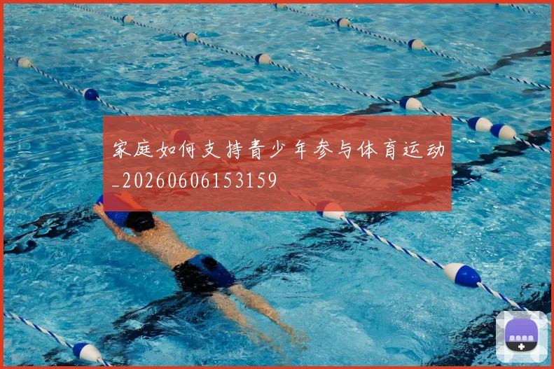 家庭如何支持青少年参与体育运动_20260606153159