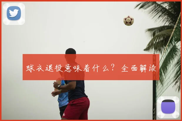 球衣退役意味着什么？全面解读