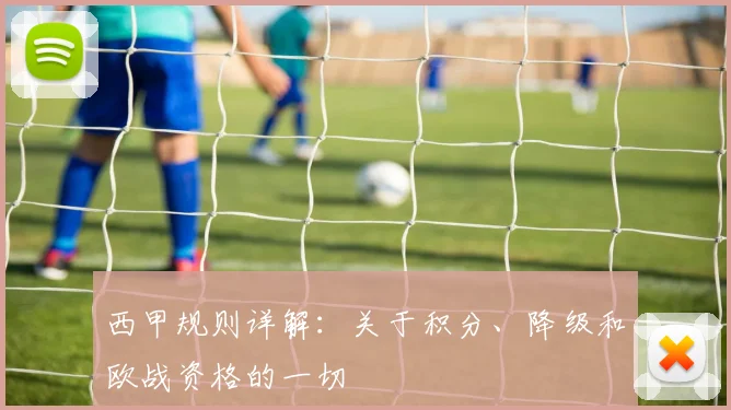 西甲规则详解：关于积分、降级和欧战资格的一切