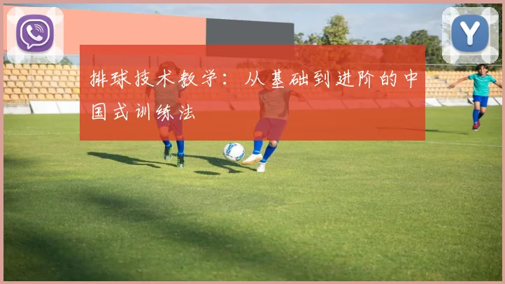 排球技术教学:从基础到进阶的中国式训练法