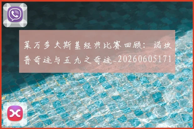 莱万多夫斯基经典比赛回顾:诺坎普奇迹与五九之奇迹_20260605171410