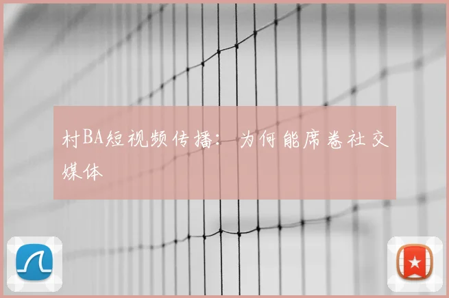 村BA短视频传播：为何能席卷社交媒体