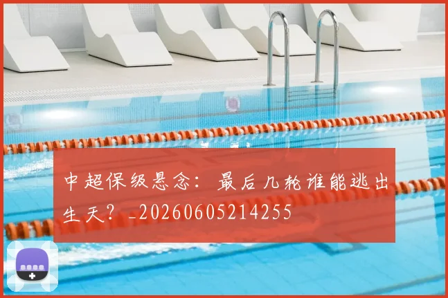 中超保级悬念:最后几轮谁能逃出生天?_20260605214255