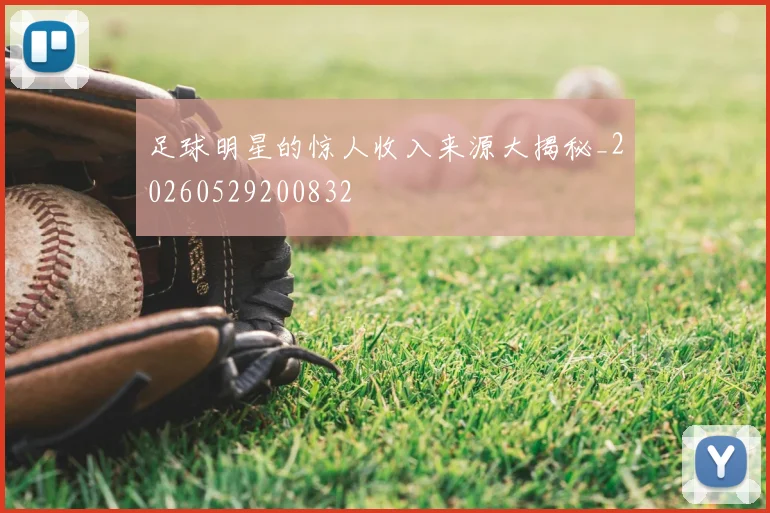 足球明星的惊人收入来源大揭秘_20260529200832
