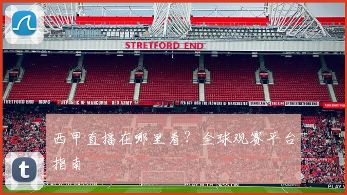西甲直播在哪里看？全球观赛平台指南