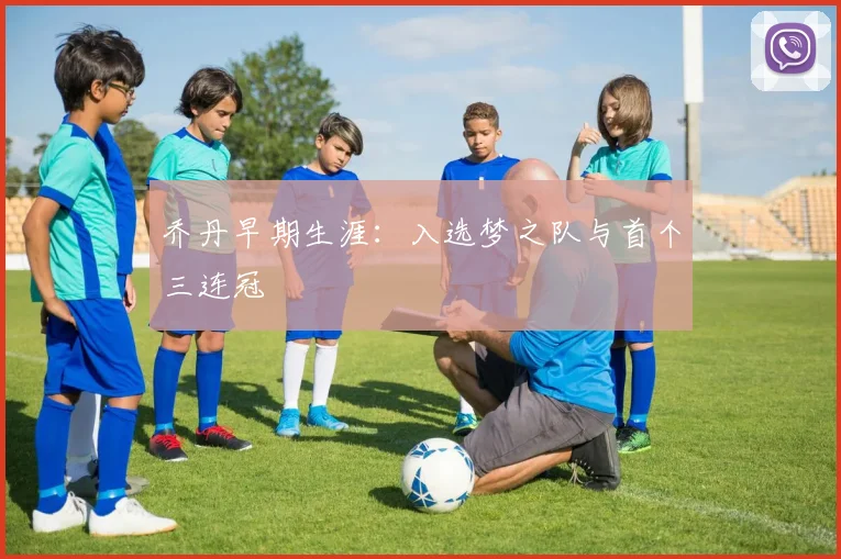 乔丹早期生涯:入选梦之队与首个三连冠