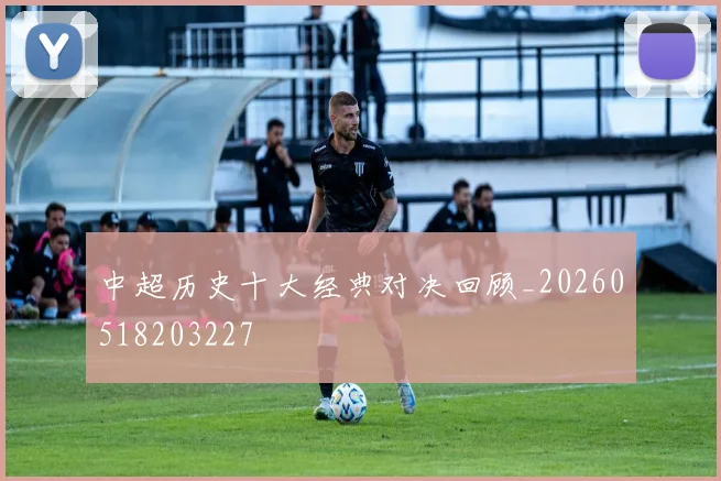 中超历史十大经典对决回顾_20260518203227