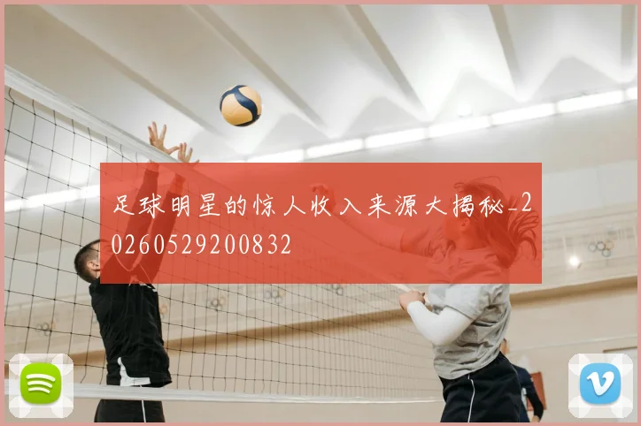 足球明星的惊人收入来源大揭秘_20260529200832