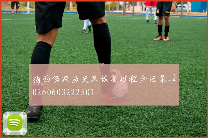 梅西伤病历史及恢复过程全记录_20260603222501