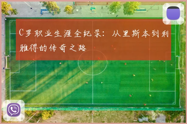 C罗职业生涯全纪录：从里斯本到利雅得的传奇之路