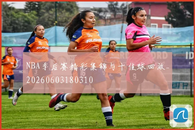 NBA季后赛精彩集锦与十佳球回放_20260603180310