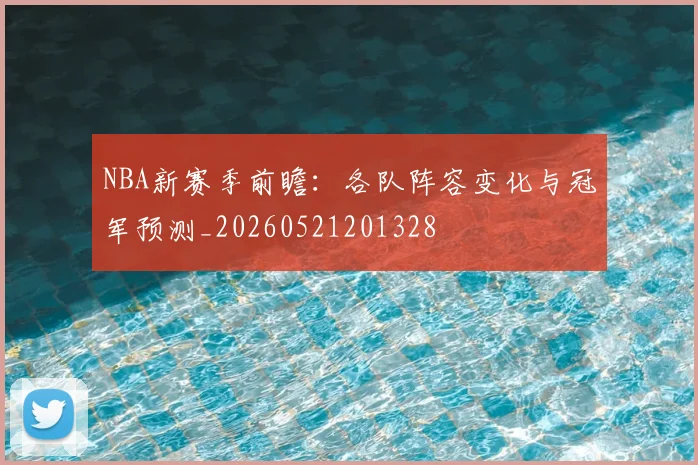 NBA新赛季前瞻：各队阵容变化与冠军预测_20260521201328