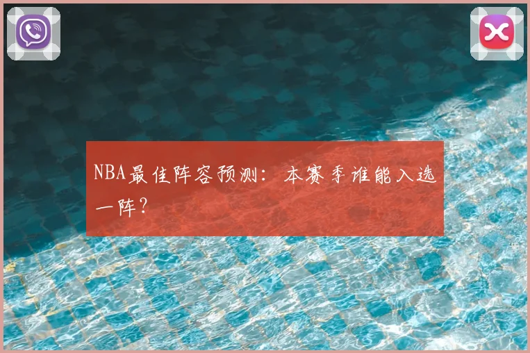 NBA最佳阵容预测:本赛季谁能入选一阵?