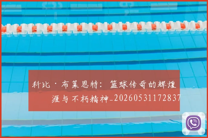 科比·布莱恩特:篮球传奇的辉煌生涯与不朽精神_20260531172837