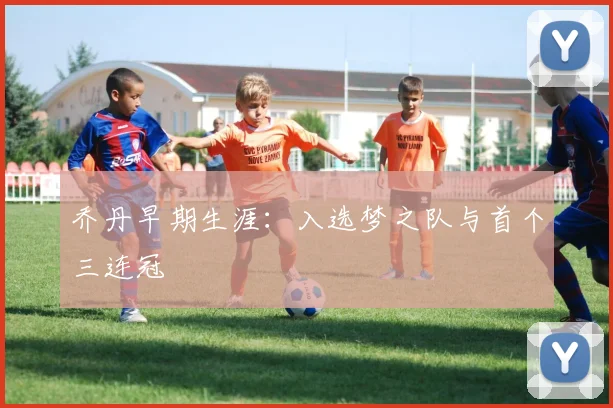 乔丹早期生涯:入选梦之队与首个三连冠
