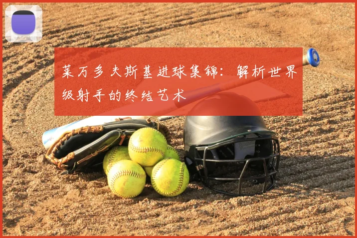 莱万多夫斯基进球集锦：解析世界级射手的终结艺术