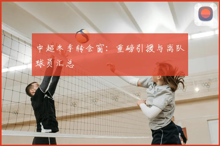 中超冬季转会窗:重磅引援与离队球员汇总