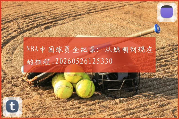 NBA中国球员全纪录:从姚明到现在的征程_20260526125330