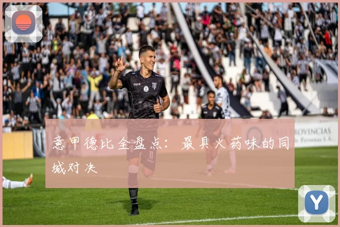 意甲德比全盘点:最具火药味的同城对决